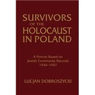 Survivors of the Holocaust in Poland: A Portrait Based on Jewish Community Records, 1944-47: A Portrait Based on Jewish Community Records, 1944-47