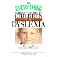 The Everything Parent's Guide to Children With Dyslexia: All You Need to Ensure Your Child's Success