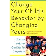 Change Your Child's Behavior by Changing Yours 13 New Tricks to Get Kids to Cooperate