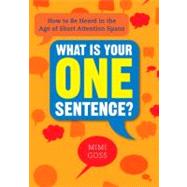 What Is Your One Sentence? : How to Be Heard in the Age of Short Attention Spans