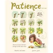 Patience . . . (A Slow Down Book) Discover How the Best Things in Life Take Time