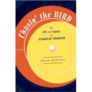 Chasin' The Bird The Life and Legacy of Charlie Parker