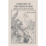 A History of the French War, Ending in the Conquest of Canada with a Preliminary Account of the Early Attempts at Colonization and Struggles for the Possession of the Continent