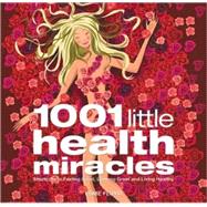 1001 Little Health Miracles Shortcuts to Feeling Good, Looking Great and Living Healthy