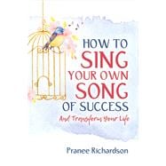 How to Sing Your Own Song of Success And Transform Your Life