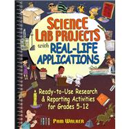 Science Lab Projects with Real-Life Applications : Ready-To-Use Research and Reporting Activities for Grades 5-12