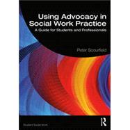 Using Advocacy in Social Work Practice A Guide for Students and Professionals