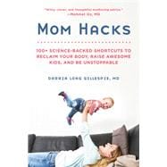 Mom Hacks 100+ Science-Backed Shortcuts to Reclaim Your Body, Raise Awesome Kids, and Be Unstoppable