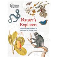 Nature's Explorers Adventurers Who Recorded the Wonders of the Natural World