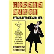 Arsene Lupin Vs. Herlock Sholmes: A Classic Tale of the World's Greatest Thief and the World's Greatest Detective!