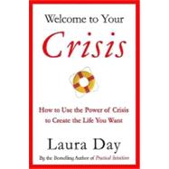 Welcome to Your Crisis : How to Use the Power of Crisis to Create the Life You Want