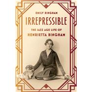 Irrepressible The Jazz Age Life of Henrietta Bingham
