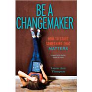 Be a Changemaker How to Start Something That Matters