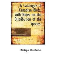 A Catalogue of Canadian Birds, With Notes on the Distribution of the Species