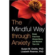 The Mindful Way through Anxiety Break Free from Chronic Worry and Reclaim Your Life