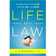 Life After Law: Finding Work You Love with the J.D. You Have
