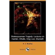 Shakespearean Tragedy : Lectures on Hamlet, Othello, King Lear, Macbeth