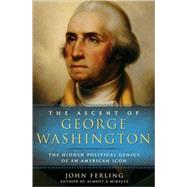 The Ascent of George Washington The Hidden Political Genius of an American Icon