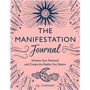 The Manifestation Journal Achieve Your Potential and Create the Reality You Desire