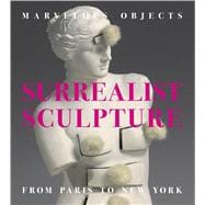 Marvelous Objects Surrealist Sculpture from Paris to New York