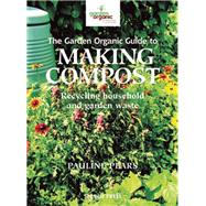 The Garden Organic Guide to Making Compost Recycling Household and Garden Waste