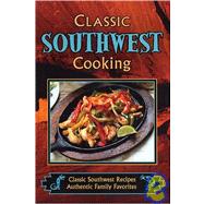 Classic Southwest Cooking : Classic Southwest Recipes, Authentic Family Favorites