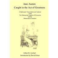 Jane Austen Caught in the Act of Greatness : A Diplomatic Transcription and Analysis of the Two Manuscript Chapters of Persuasion and the Manuscript of Sanditon