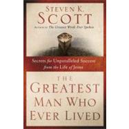 The Greatest Man Who Ever Lived Secrets for Unparalleled Success from the Life of Jesus