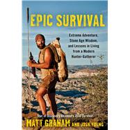 Epic Survival Extreme Adventure, Stone Age Wisdom, and Lessons in Living From a Modern Hunter-Gatherer