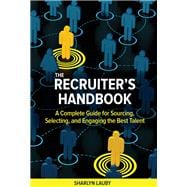 The Recruiter’s Handbook A Complete Guide for Sourcing, Selecting, and Engaging the Best Talent