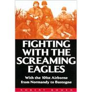 Fighting with the Screaming Eagles : With the 101st Airborne from Normandy to Bastogne