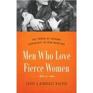 Men Who Love Fierce Women The Power of Servant Leadership in Your Marriage