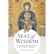 Seat of Wisdom: An Introduction to Philosophy in the Catholic Tradition