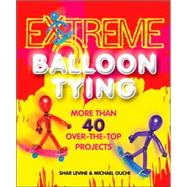 Extreme Balloon Tying More Than 40 Over-the-Top Projects