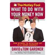 The Motley Fool What to Do with Your Money Now Ten Steps to Staying Up in a Down Market