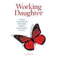 Working Daughter A Guide to Caring for Your Aging Parents While Making a Living