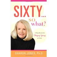 Sixty... So What? : A Handbook for Staying Young at Sixty