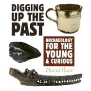 Digging Up the Past Archaeology for the Young & Curious
