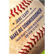 Make Me Commissioner I Know What's Wrong with Baseball and How to Fix It