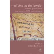 Medicine At The Border Disease, Globalization and Security, 1850 to the Present