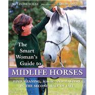 The Smart Woman's Guide to Midlife Horses Finding Meaning, Magic and Mastery in the Second Half of Life