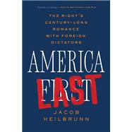 America Last The Right's Century-Long Romance with Foreign Dictators