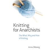 Knitting for Anarchists The What, Why and How of Knitting