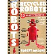 Recycled Robots : 10 Robot Projects - Make Real Working Bots from the Junk in Your Room!