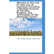 Memoirs of the Life of John Law of Lauriston: Including a Detailed Account of the Rise, Progress, an