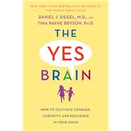 The Yes Brain How to Cultivate Courage, Curiosity, and Resilience in Your Child