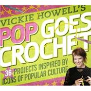 Vickie Howell's Pop Goes Crochet! 36 Projects Inspired by Icons of Popular Culture