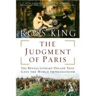 The Judgment of Paris The Revolutionary Decade That Gave the World Impressionism