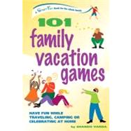 101 Family Vacation Games : Have Fun While Traveling, Camping, or Celebrating at Home