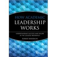 How Academic Leadership Works Understanding Success and Failure in the College Presidency